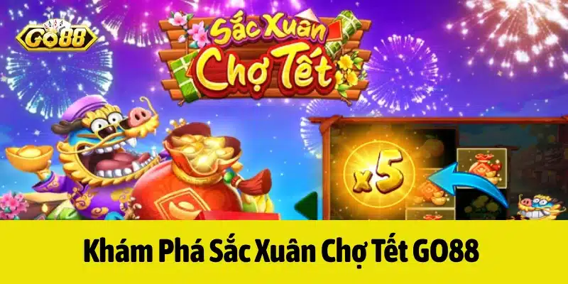 Game Sắc Xuân Chợ Tết GO88 mang đến nhiều trải nghiệm thú vị