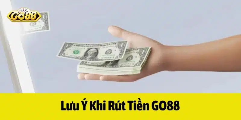 Lưu ý khi yêu cầu rút tiền từ tài khoản của GO88